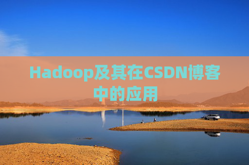 Hadoop及其在CSDN博客中的应用 Hadoop及其在CSDN博客中的应用